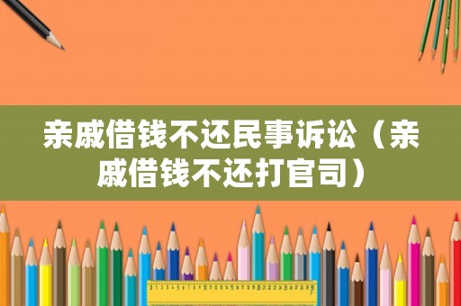親戚借錢不還民事訴訟（親戚借錢不還打官司）