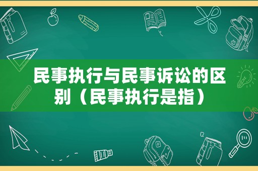 民事執(zhí)行與民事訴訟的區(qū)別（民事執(zhí)行是指）