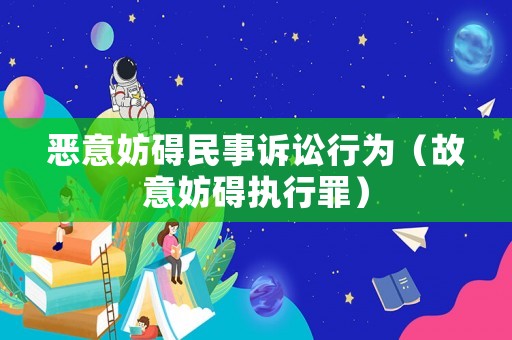 惡意妨礙民事訴訟行為（故意妨礙執(zhí)行罪）