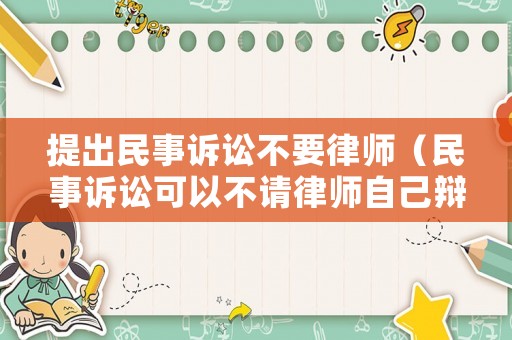 提出民事訴訟不要律師（民事訴訟可以不請(qǐng)律師自己辯護(hù)嗎）