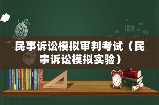民事訴訟模擬審判考試（民事訴訟模擬實(shí)驗(yàn)）
