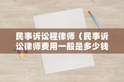 民事訴訟程律師（民事訴訟律師費(fèi)用一般是多少錢）