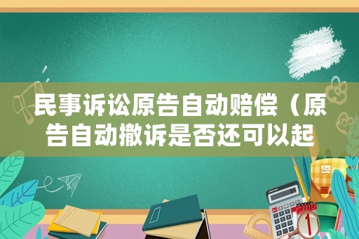 民事訴訟原告自動賠償（原告自動撤訴是否還可以起訴）