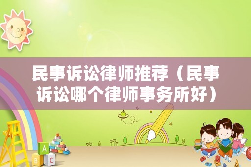 民事訴訟律師推薦（民事訴訟哪個(gè)律師事務(wù)所好）