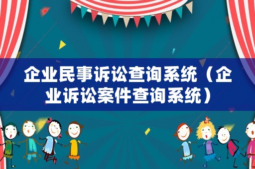 企業(yè)民事訴訟查詢系統(tǒng)（企業(yè)訴訟案件查詢系統(tǒng)）