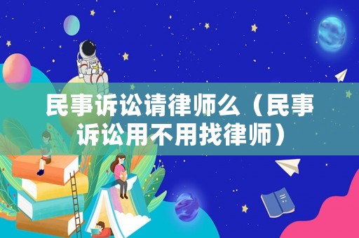 民事訴訟請律師么（民事訴訟用不用找律師）