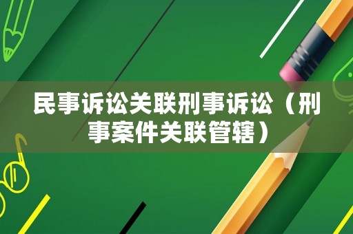民事訴訟關(guān)聯(lián)刑事訴訟（刑事案件關(guān)聯(lián)管轄）