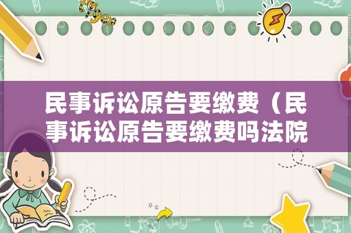 民事訴訟原告要繳費(fèi)（民事訴訟原告要繳費(fèi)嗎法院）