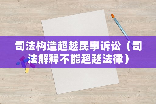 司法構(gòu)造超越民事訴訟（司法解釋不能超越法律）
