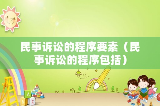 民事訴訟的程序要素（民事訴訟的程序包括）