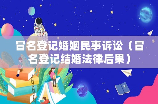 冒名登記婚姻民事訴訟（冒名登記結(jié)婚法律后果）