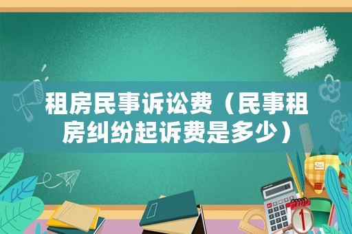 租房民事訴訟費（民事租房糾紛起訴費是多少）