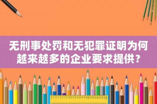 無(wú)刑事處罰和無(wú)犯罪證明為何越來(lái)越多的企業(yè)要求提供？