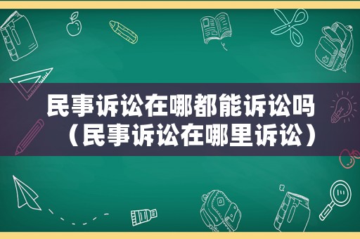 民事訴訟在哪都能訴訟嗎（民事訴訟在哪里訴訟）