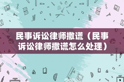 民事訴訟律師撒謊（民事訴訟律師撒謊怎么處理）