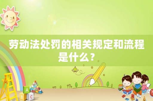 勞動法處罰的相關(guān)規(guī)定和流程是什么？