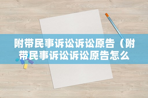 附帶民事訴訟訴訟原告（附帶民事訴訟訴訟原告怎么填）