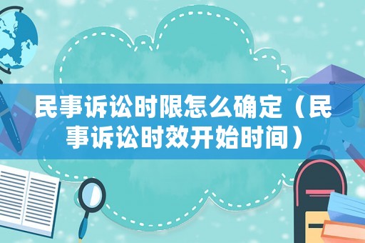 民事訴訟時限怎么確定（民事訴訟時效開始時間）