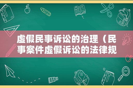 虛假民事訴訟的治理（民事案件虛假訴訟的法律規(guī)定）