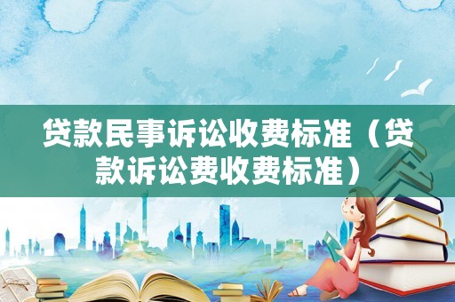 貸款民事訴訟收費標(biāo)準(zhǔn)（貸款訴訟費收費標(biāo)準(zhǔn)）