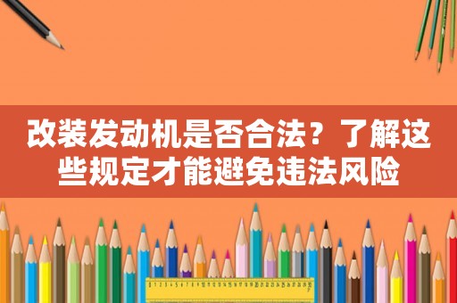 改裝發(fā)動(dòng)機(jī)是否合法？了解這些規(guī)定才能避免違法風(fēng)險(xiǎn)