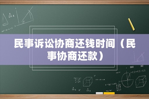 民事訴訟協(xié)商還錢時(shí)間（民事協(xié)商還款）