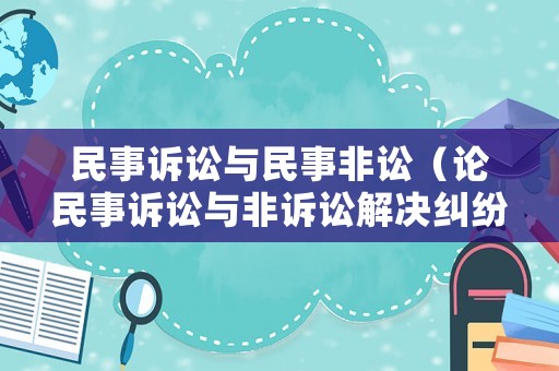 民事訴訟與民事非訟（論民事訴訟與非訴訟解決糾紛方式的有機銜接）