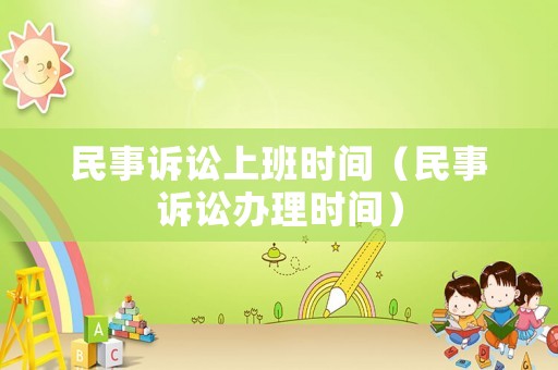 民事訴訟上班時(shí)間（民事訴訟辦理時(shí)間）