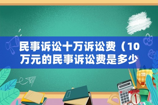 民事訴訟十萬(wàn)訴訟費(fèi)（10萬(wàn)元的民事訴訟費(fèi)是多少）