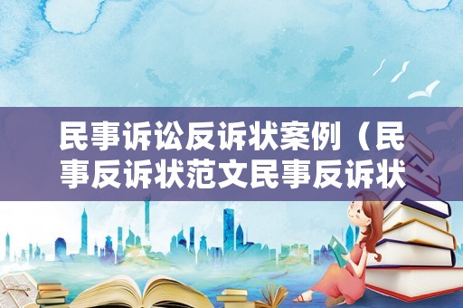 民事訴訟反訴狀案例（民事反訴狀范文民事反訴狀范本）