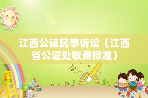 江西公證民事訴訟（江西省公證處收費(fèi)標(biāo)準(zhǔn)）
