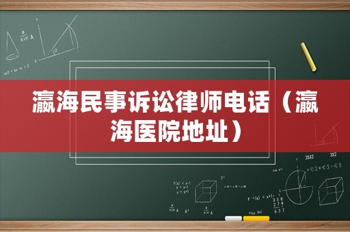 瀛海民事訴訟律師電話（瀛海醫(yī)院地址）
