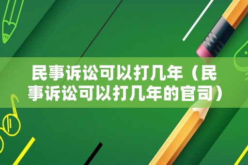民事訴訟可以打幾年（民事訴訟可以打幾年的官司）