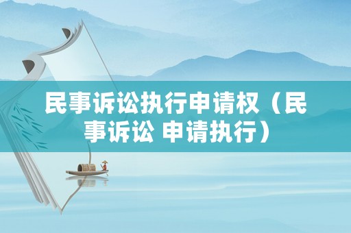 民事訴訟執(zhí)行申請權(quán)（民事訴訟 申請執(zhí)行）