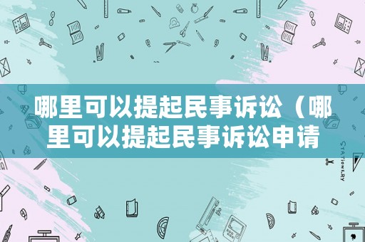 哪里可以提起民事訴訟（哪里可以提起民事訴訟申請(qǐng)）