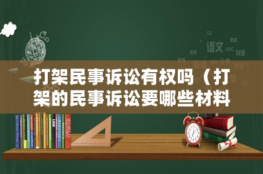 打架民事訴訟有權(quán)嗎（打架的民事訴訟要哪些材料）