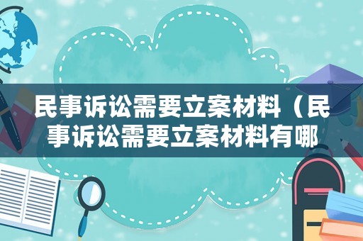 民事訴訟需要立案材料（民事訴訟需要立案材料有哪些）