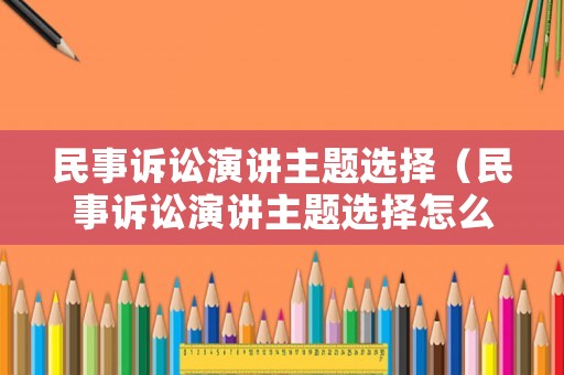 民事訴訟演講主題選擇（民事訴訟演講主題選擇怎么寫）