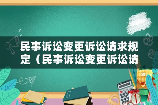 民事訴訟變更訴訟請(qǐng)求規(guī)定（民事訴訟變更訴訟請(qǐng)求規(guī)定最新）