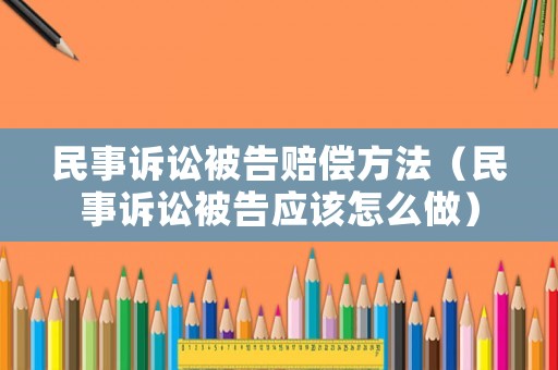 民事訴訟被告賠償方法（民事訴訟被告應(yīng)該怎么做）
