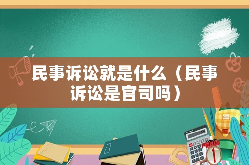 民事訴訟就是什么（民事訴訟是官司嗎）