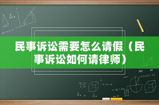 民事訴訟需要怎么請假（民事訴訟如何請律師）
