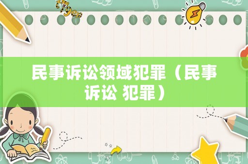 民事訴訟領(lǐng)域犯罪（民事訴訟 犯罪）
