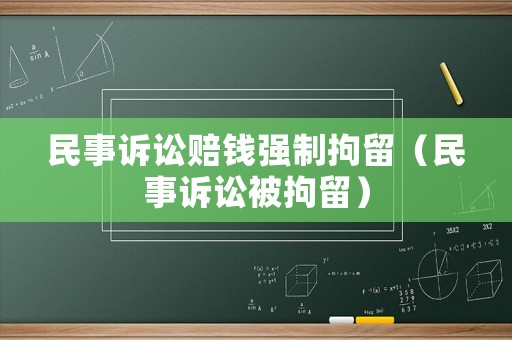 民事訴訟賠錢強(qiáng)制拘留（民事訴訟被拘留）