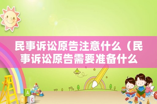 民事訴訟原告注意什么（民事訴訟原告需要準備什么）
