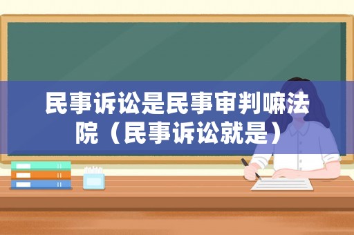 民事訴訟是民事審判嘛法院（民事訴訟就是）
