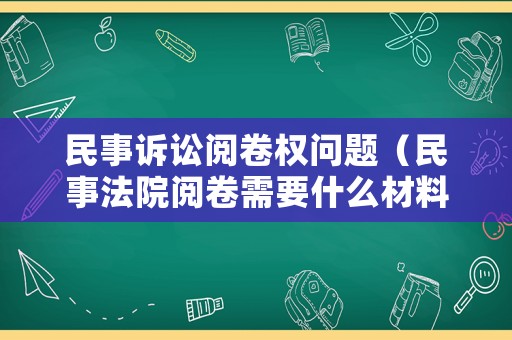 民事訴訟閱卷權(quán)問題（民事法院閱卷需要什么材料）