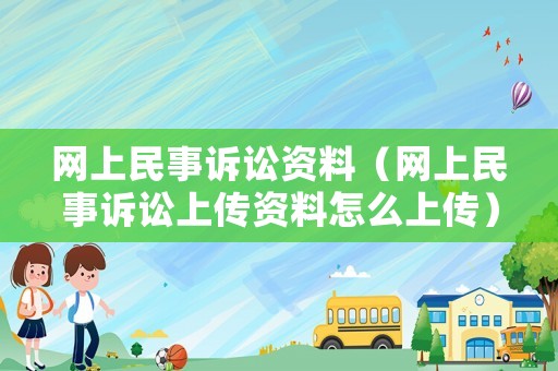 網(wǎng)上民事訴訟資料（網(wǎng)上民事訴訟上傳資料怎么上傳）