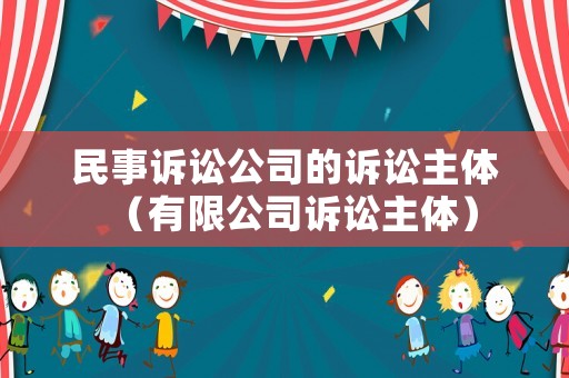 民事訴訟公司的訴訟主體（有限公司訴訟主體）