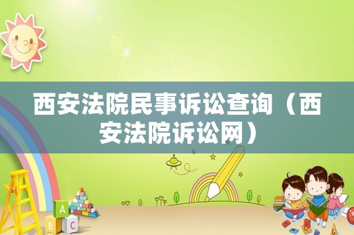 西安法院民事訴訟查詢（西安法院訴訟網(wǎng)）